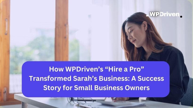 How WPDriven’s “Hire a Pro” Transformed Sarah’s Business: A Success Story for Small Business Owners